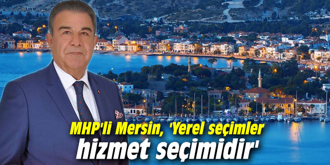 MHP'li Mersin, 'Yerel seçimler hizmet seçimidir'
