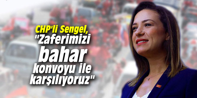 CHP'li Sengel, "Zaferimizi bahar konvoyu ile karşılıyoruz"