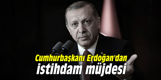 Cumhurbaşkanı Erdoğan'dan istihdam müjdesi