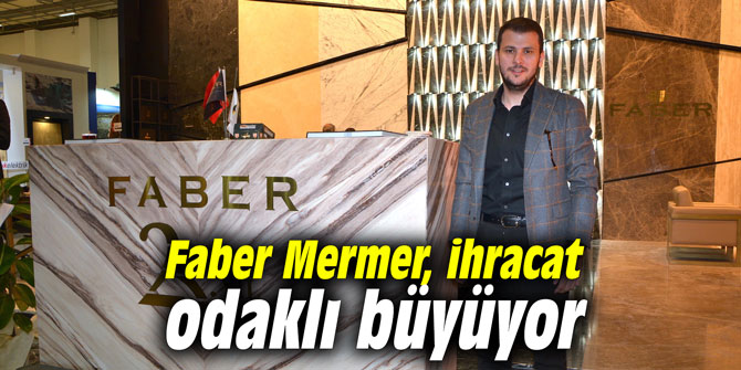 Faber Mermer, ihracat odaklı büyüyor
