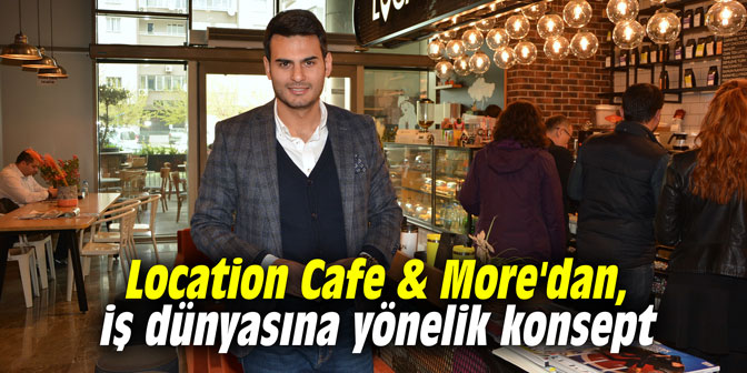 Location Cafe & More'dan, iş dünyasına yönelik konsept
