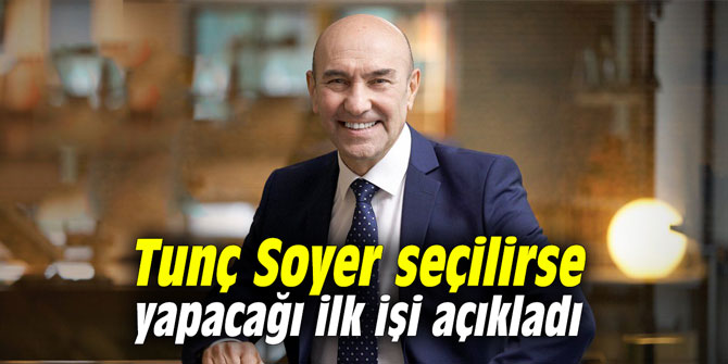 Tunç Soyer seçilirse yapacağı ilk işi açıkladı