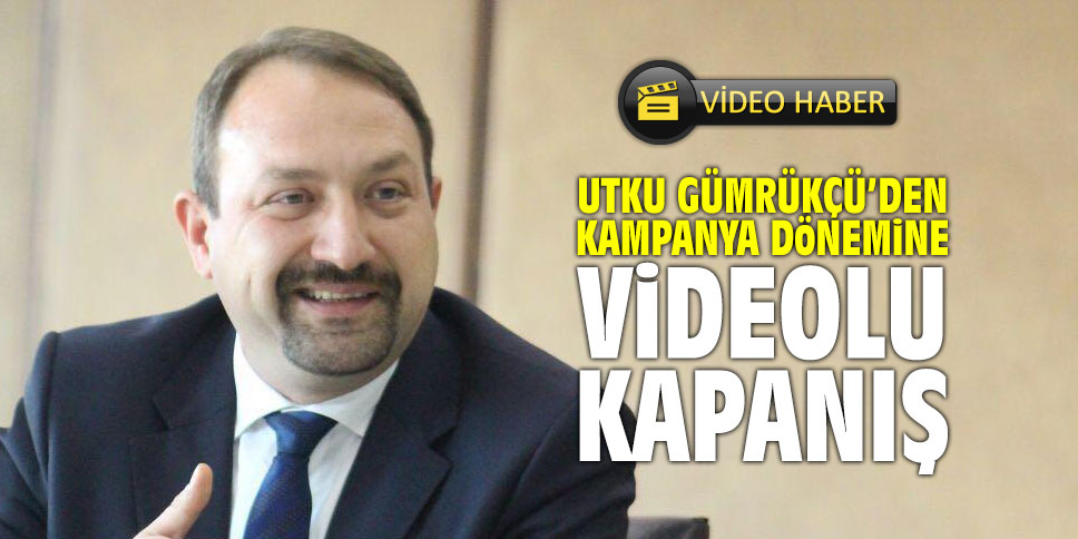 CHP'li Gümrükçü'den kampanya dönemine videolu kapanış