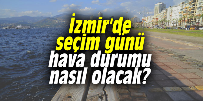 İzmir'de seçim günü hava durumu nasıl olacak?