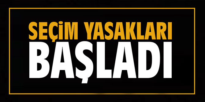 Seçim yasakları başladı!