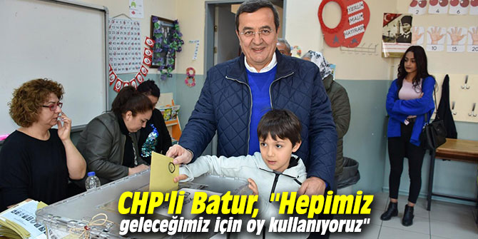 CHP'li Batur, "Hepimiz geleceğimiz için oy kullanıyoruz"