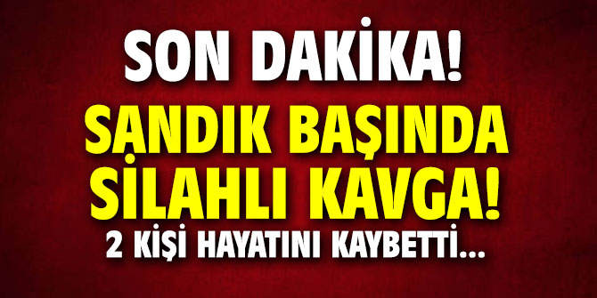 Sandık başında silahlı kavga! 2 kişi hayatını kaybetti