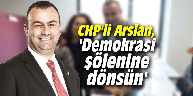 CHP'li Arslan, 'Demokrasi şölenine dönsün'
