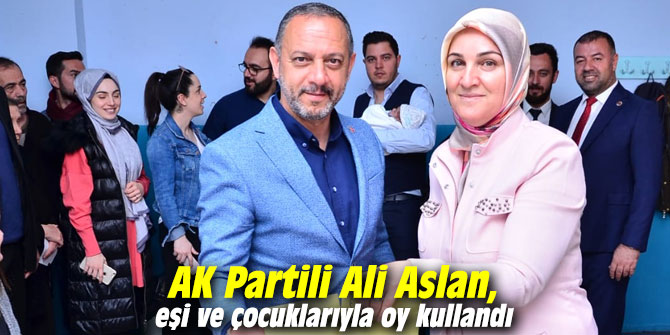 AK Partili Ali Aslan, eşi ve çocuklarıyla oy kullandı
