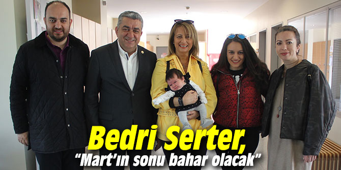 Bedri Serter, “Mart’ın sonu bahar olacak”