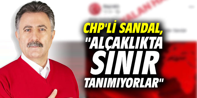 CHP'li Serdar Sandal, "Alçaklıkta sınır tanımıyorlar"