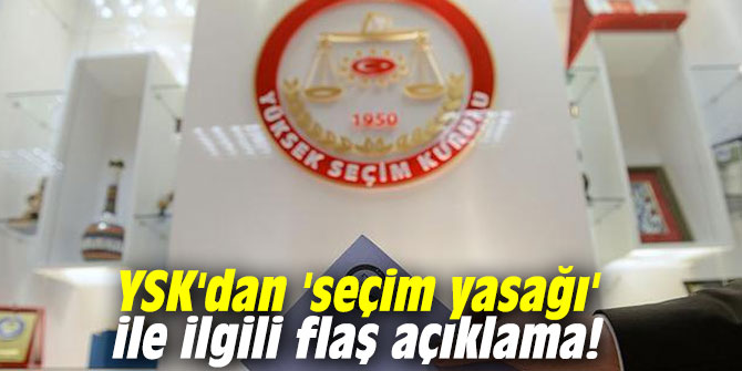 YSK'dan 'seçim yasağı' ile ilgili flaş açıklama!
