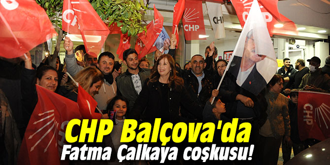 CHP Balçova'da Fatma Çalkaya coşkusu!