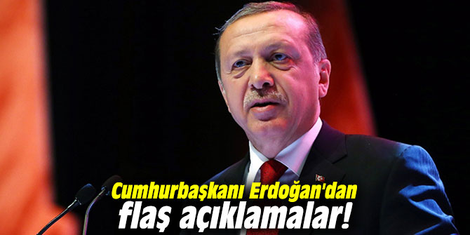 Cumhurbaşkanı Erdoğan'dan flaş açıklamalar!