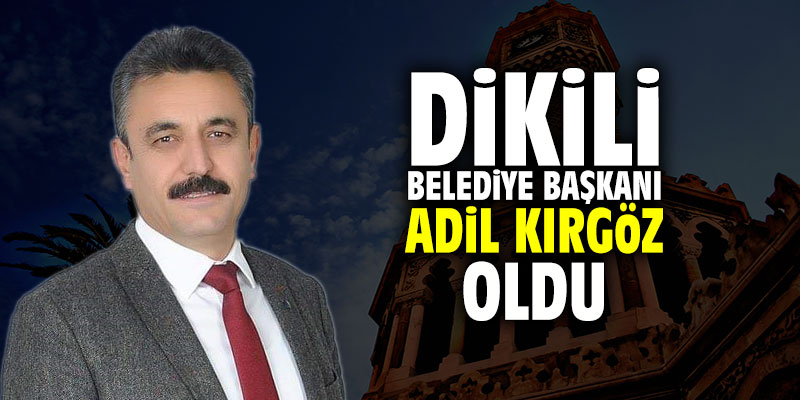 Dikili Belediye Başkanı Adil Kırgöz oldu