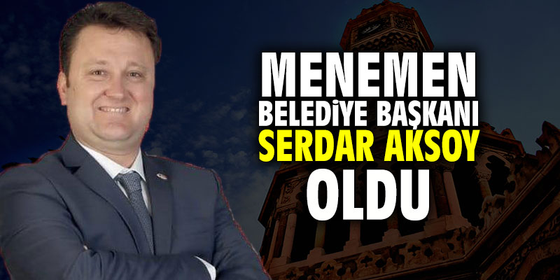 Menemen Belediye Başkanı Serdar Aksoy oldu
