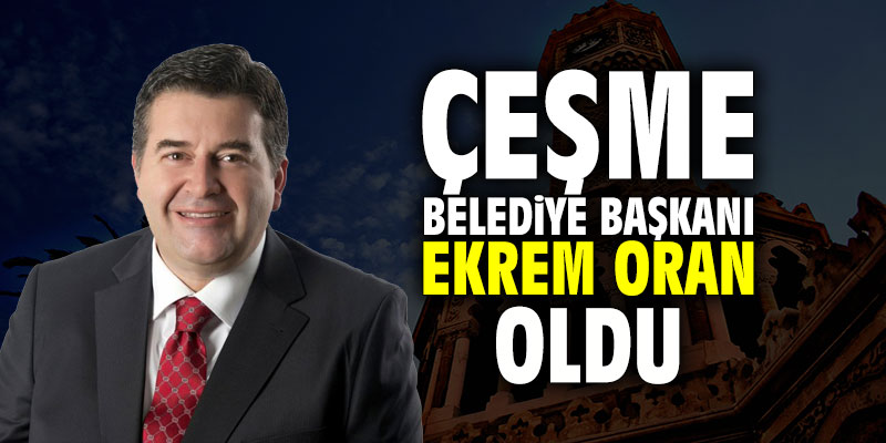 Çeşme Belediye Başkanı Ekrem Oran oldu