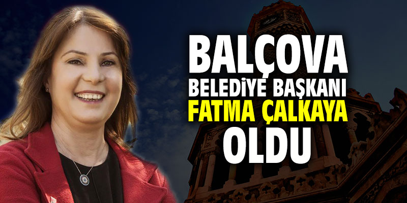 Balçova Belediye Başkanı Fatma Çalkaya oldu