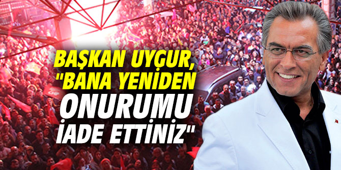 Başkan Uygur, "Bana yeniden onurumu iade ettiniz"
