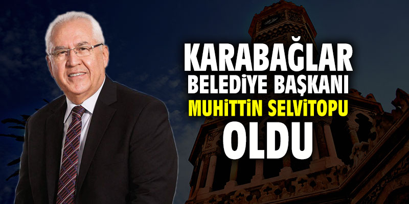 Karabağlar Belediye Başkanı Muhittin Selvitopu oldu