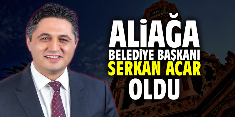 Aliağa Belediye Başkanı Serkan Acar oldu