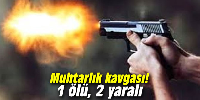 Muhtarlık kavgası! 1 ölü, 2 yaralı