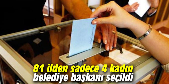 Yerel seçimlerde 81 ilden sadece 4 kadın belediye başkanı seçildi