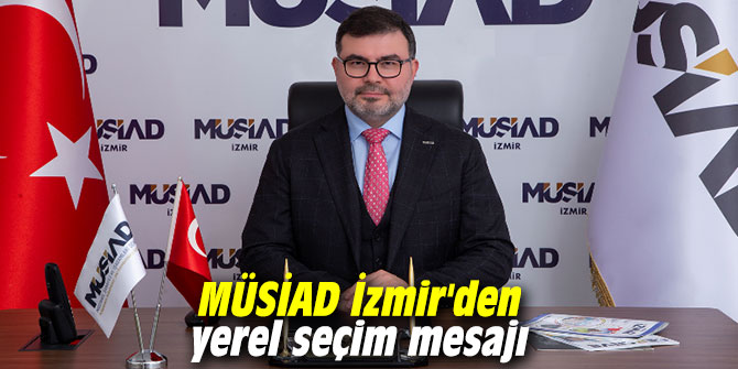MÜSİAD İzmir'den yerel seçim mesajı