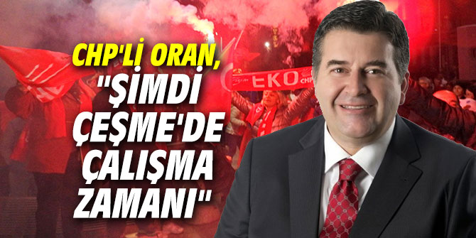 CHP'li Oran, "Şimdi Çeşme'de çalışma zamanı"