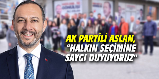 AK Partili Aslan, “Halkın seçimine saygı duyuyoruz"