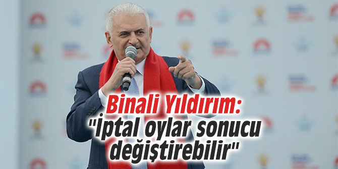 Binali Yıldırım: "İptal oylar sonucu değiştirebilir"