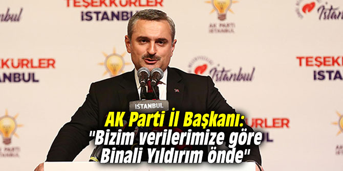 AK Parti İl Başkanı: "Bizim verilerimize göre Binali Yıldırım önde"