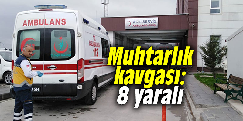 Muhtarlık kavgası: 8 yaralı