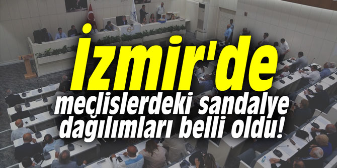 İzmir'de meclislerdeki sandalye dağılımları belli oldu!