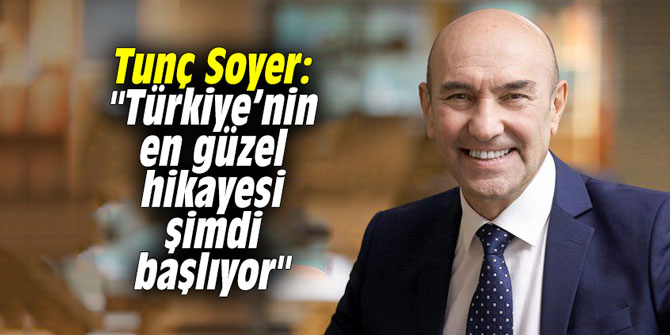 Tunç Soyer: "Türkiye’nin en güzel hikayesi şimdi başlıyor"