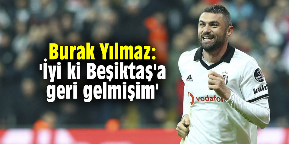Burak Yılmaz: 'İyi ki Beşiktaş'a geri gelmişim'