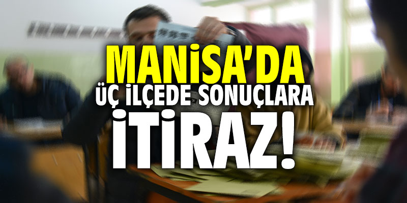 Manisa’da üç ilçede sonuçlara itiraz edildi