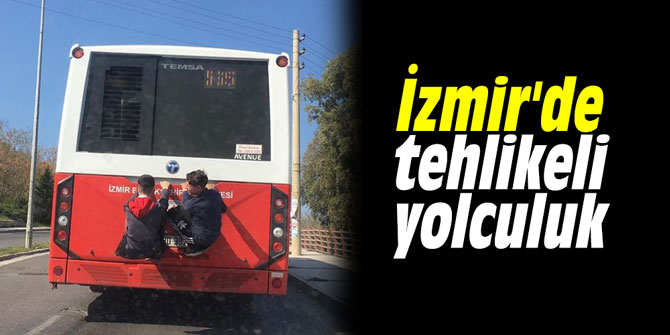 İzmir'de tehlikeli yolculuk