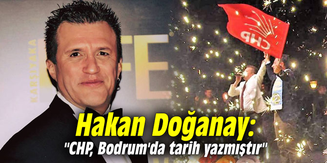 Hakan Doğanay: "CHP, Bodrum'da tarih yazmıştır"