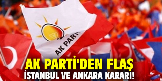AK Parti'den flaş İstanbul ve Ankara kararı!