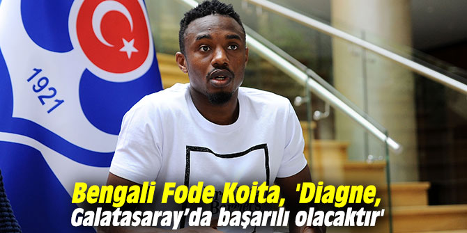 Bengali Fode Koita, 'Diagne, Galatasaray’da başarılı olacaktır'