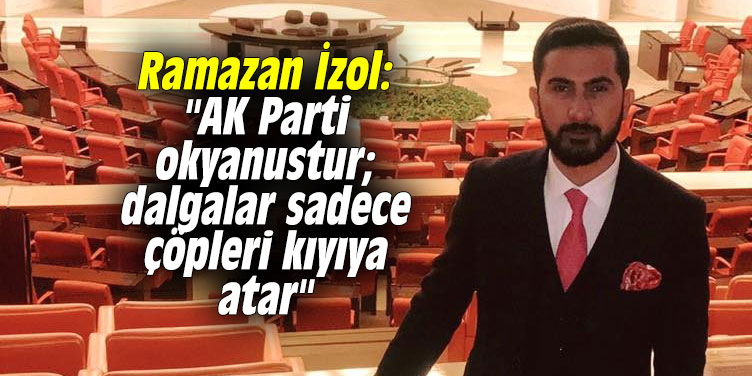 Ramazan İzol: "AK Parti okyanustur; dalgalar sadece çöpleri kıyıya atar"