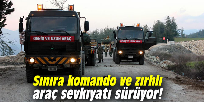 Sınıra komando ve zırhlı araç sevkıyatı sürüyor!