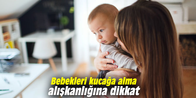 Bebekleri kucağa alma alışkanlığına dikkat