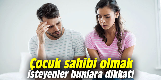 Çocuk sahibi olmak isteyenler bunlara dikkat!