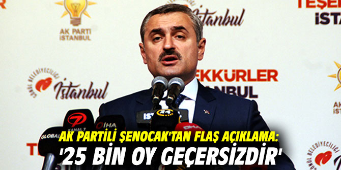 AK Partili Şenocak'tan flaş açıklama: '25 bin oy geçersizdir'