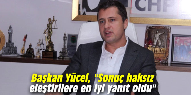 Başkan Yücel, "Sonuç haksız eleştirilere en iyi yanıt oldu"