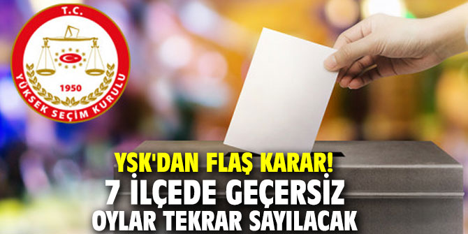 YSK'dan flaş karar! 7 ilçede geçersiz oylar tekrar sayılacak