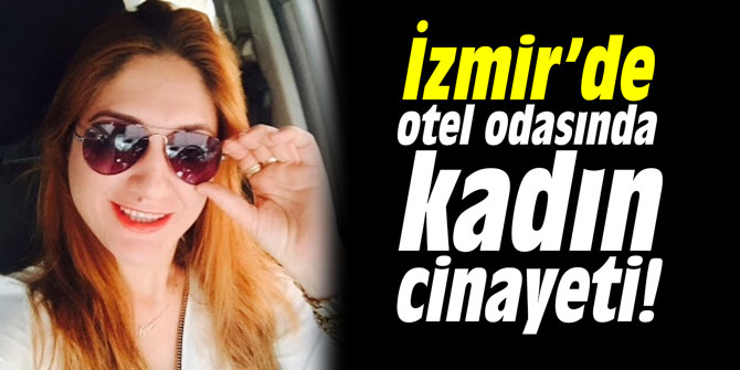 İzmir'de otel odasında kadın cinayeti
