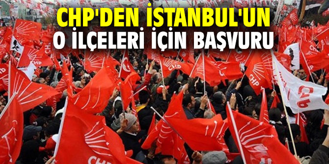 CHP'den İstanbul'un o ilçeleri için başvuru